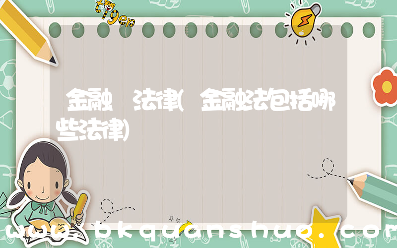 金融 法律(金融法包括哪些法律)